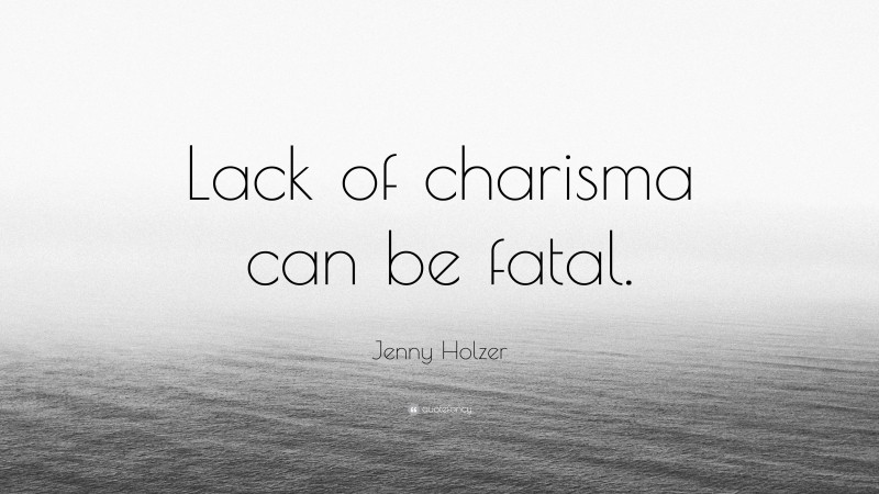 Jenny Holzer Quote: “Lack of charisma can be fatal.”