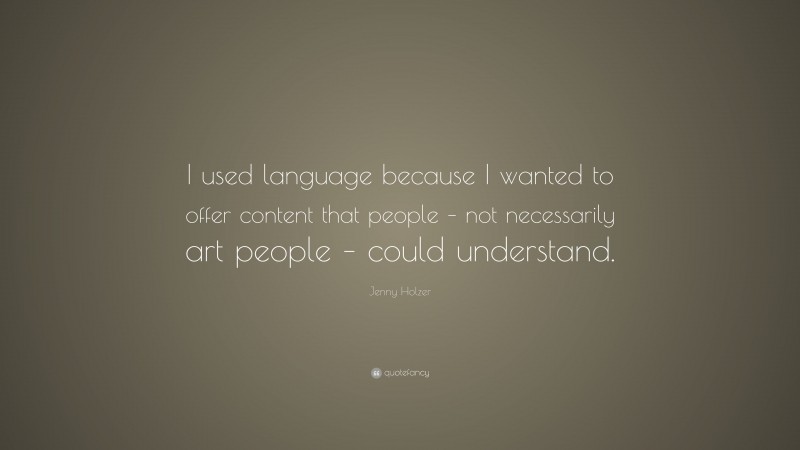 Jenny Holzer Quote: “I used language because I wanted to offer content that people – not necessarily art people – could understand.”