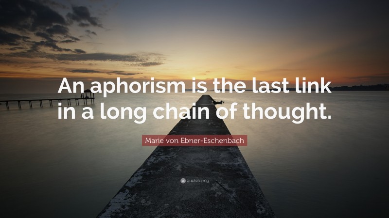 Marie von Ebner-Eschenbach Quote: “An aphorism is the last link in a long chain of thought.”