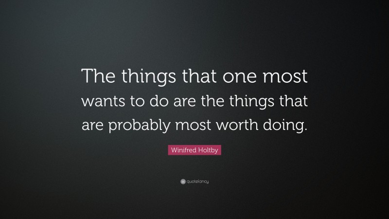 Winifred Holtby Quote: “The things that one most wants to do are the things that are probably most worth doing.”