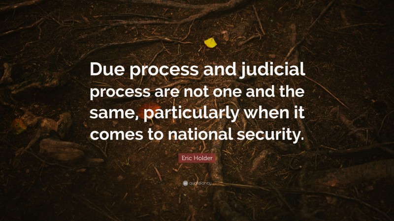Eric Holder Quote: “Due process and judicial process are not one and the same, particularly when it comes to national security.”