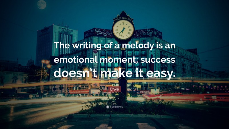 Enya Quote: “The writing of a melody is an emotional moment; success doesn’t make it easy.”
