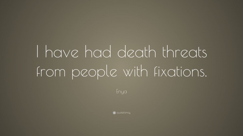 Enya Quote: “I have had death threats from people with fixations.”