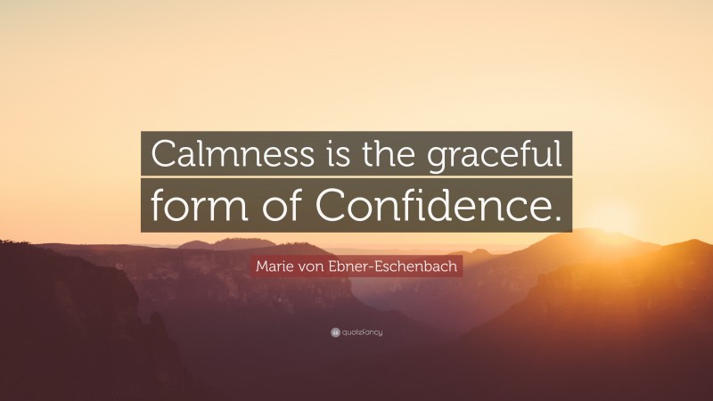 Marie von Ebner-Eschenbach Quote: “Calmness is the graceful form of Confidence.”