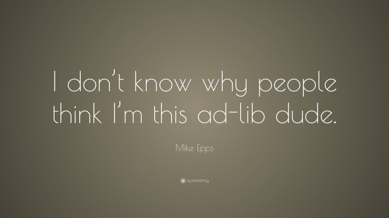 Mike Epps Quote: “I don’t know why people think I’m this ad-lib dude.”