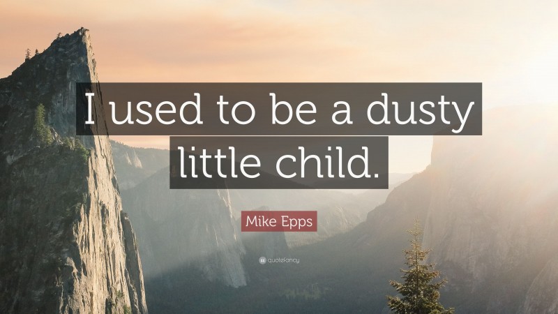 Mike Epps Quote: “I used to be a dusty little child.”