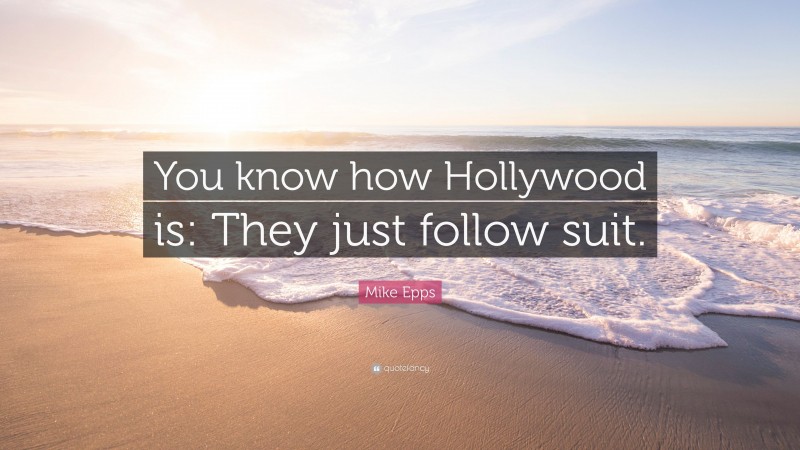 Mike Epps Quote: “You know how Hollywood is: They just follow suit.”