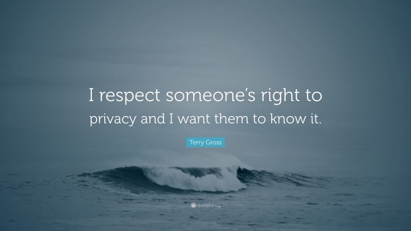 Terry Gross Quote: “I respect someone’s right to privacy and I want them to know it.”