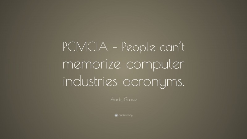 Andy Grove Quote: “PCMCIA – People can’t memorize computer industries acronyms.”