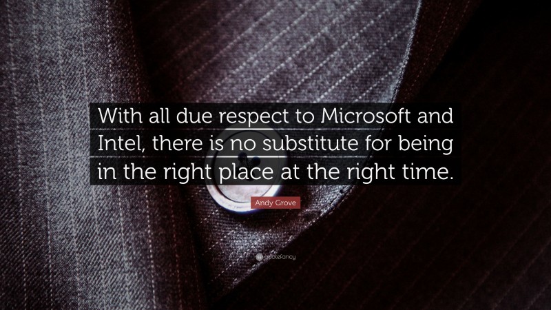 Andy Grove Quote: “With all due respect to Microsoft and Intel, there is no substitute for being in the right place at the right time.”