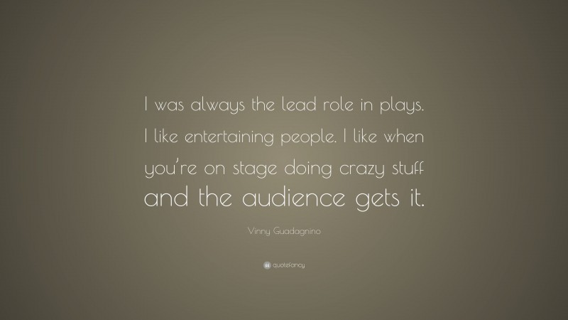 Vinny Guadagnino Quote: “I was always the lead role in plays. I like entertaining people. I like when you’re on stage doing crazy stuff and the audience gets it.”