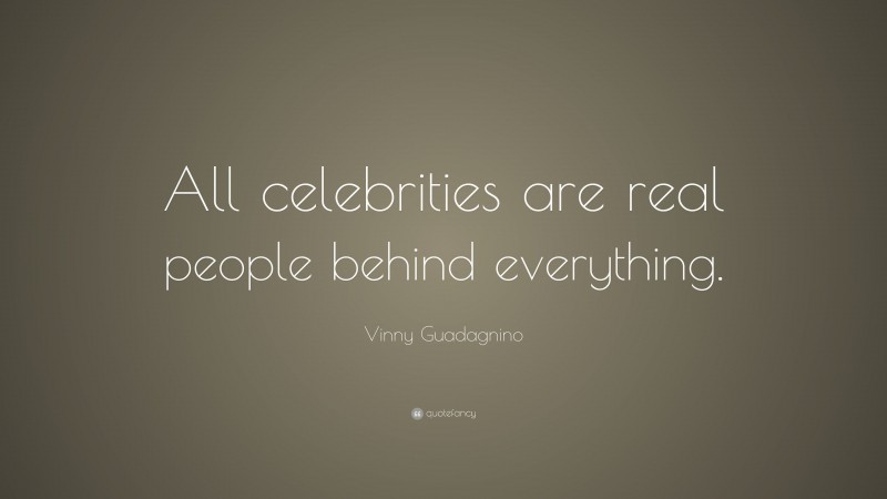 Vinny Guadagnino Quote: “All celebrities are real people behind everything.”