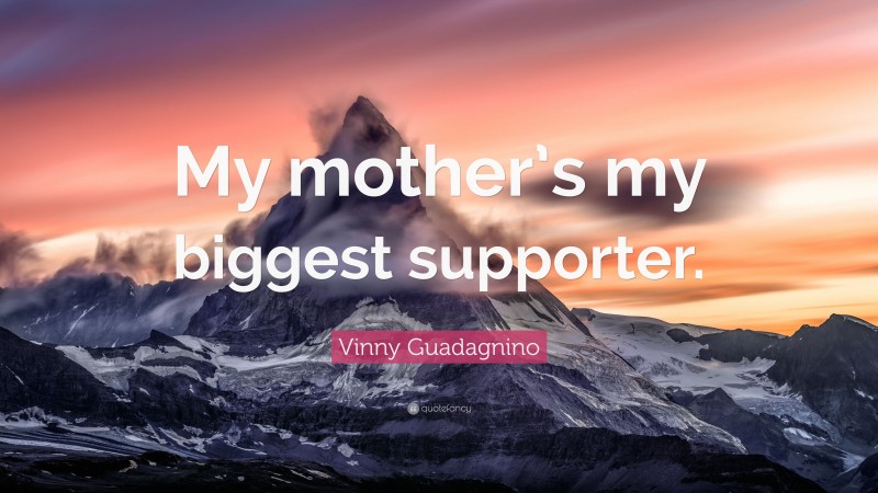 Vinny Guadagnino Quote: “My mother’s my biggest supporter.”