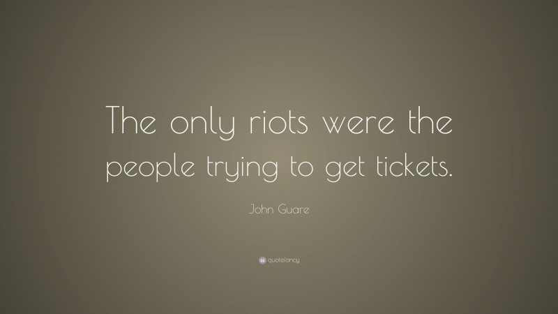 John Guare Quote: “The only riots were the people trying to get tickets.”
