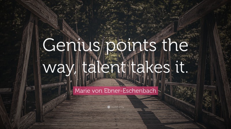 Marie von Ebner-Eschenbach Quote: “Genius points the way, talent takes it.”