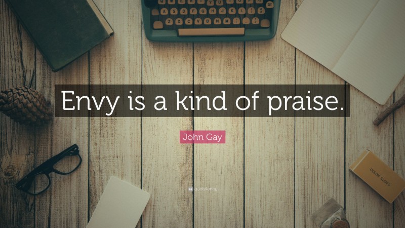 John Gay Quote: “Envy is a kind of praise.”