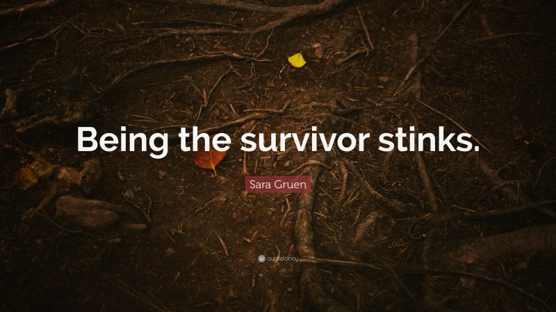 Sara Gruen Quote: “Being the survivor stinks.”