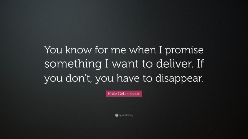 Haile Gebrselassie Quote: “You know for me when I promise something I want to deliver. If you don’t, you have to disappear.”