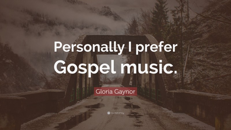 Gloria Gaynor Quote: “Personally I prefer Gospel music.”
