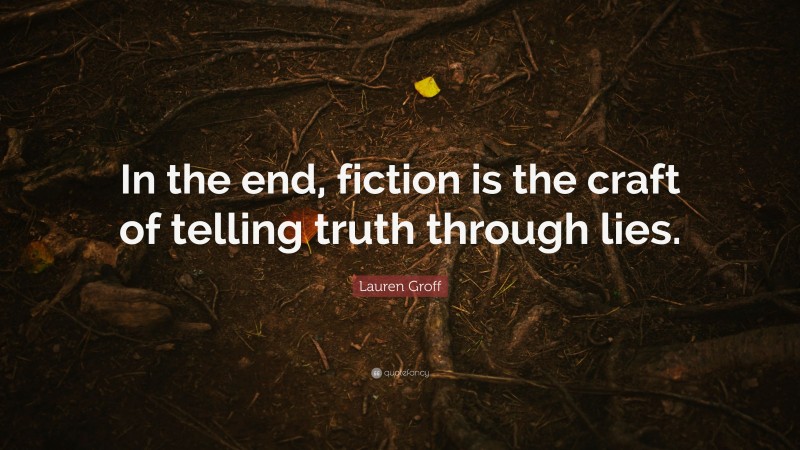 Lauren Groff Quote: “In the end, fiction is the craft of telling truth through lies.”