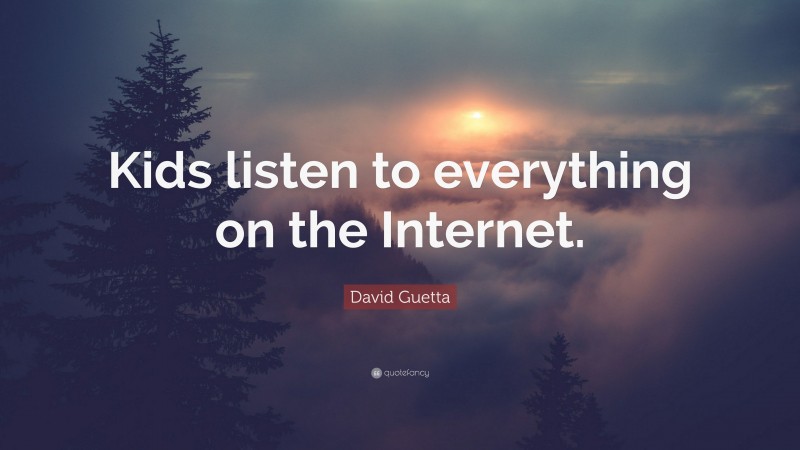 David Guetta Quote: “Kids listen to everything on the Internet.”