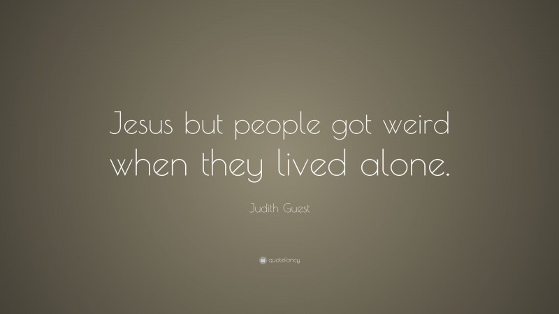 Judith Guest Quote: “Jesus but people got weird when they lived alone.”