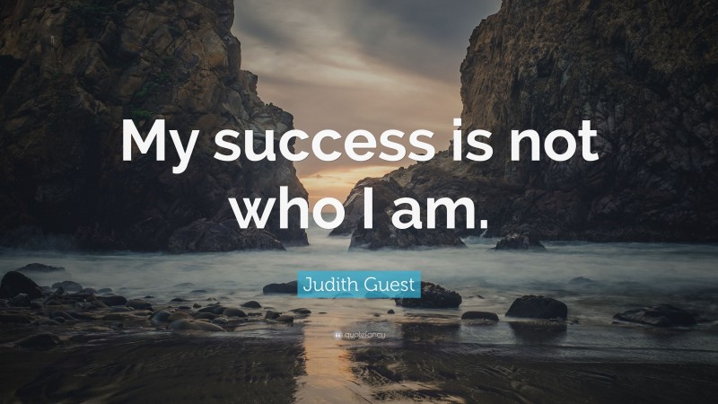 Judith Guest Quote: “My success is not who I am.”