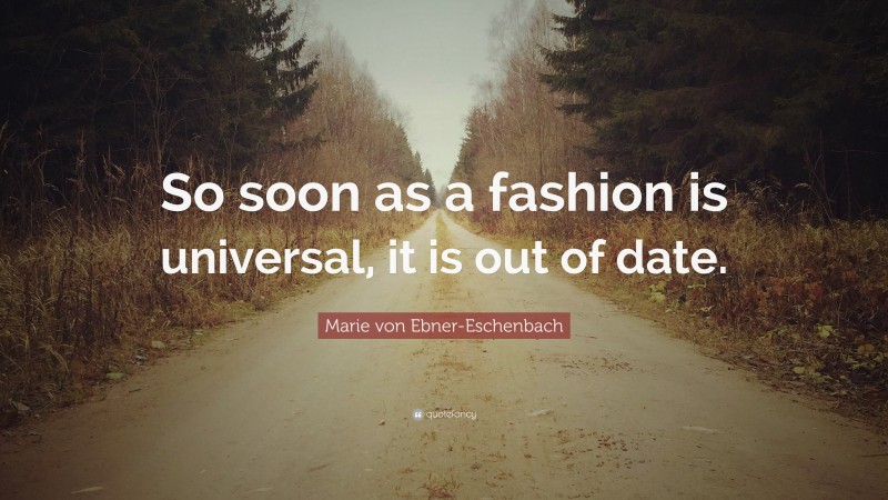Marie von Ebner-Eschenbach Quote: “So soon as a fashion is universal, it is out of date.”