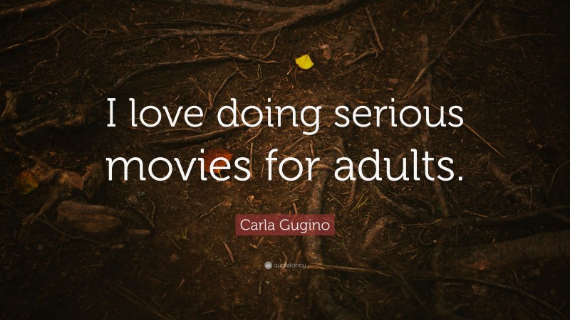 Carla Gugino Quote: “I love doing serious movies for adults.”