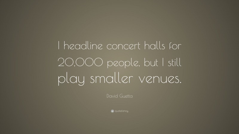 David Guetta Quote: “I headline concert halls for 20,000 people, but I still play smaller venues.”