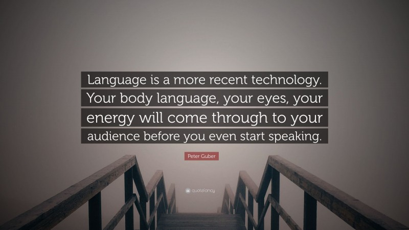 Peter Guber Quote: “Language is a more recent technology. Your body language, your eyes, your energy will come through to your audience before you even start speaking.”