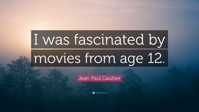 Jean Paul Gaultier Quote: “I was fascinated by movies from age 12.”