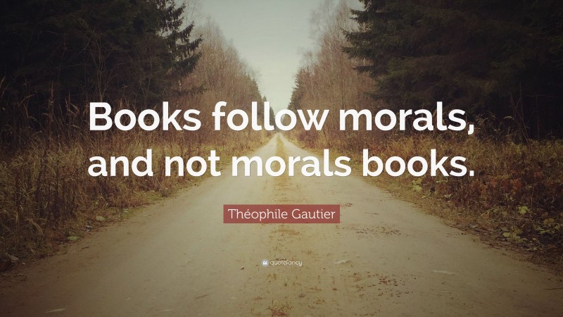 Théophile Gautier Quote: “Books follow morals, and not morals books.”