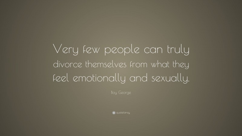 Boy George Quote: “Very few people can truly divorce themselves from what they feel emotionally and sexually.”