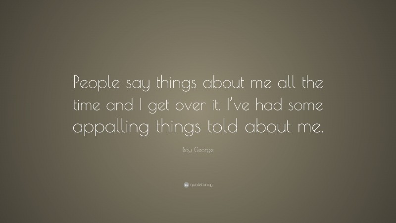 Boy George Quote: “People say things about me all the time and I get over it. I’ve had some appalling things told about me.”
