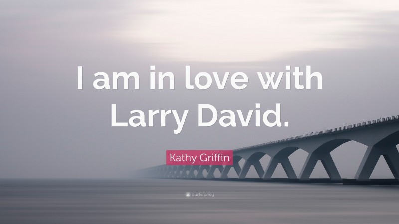 Kathy Griffin Quote: “I am in love with Larry David.”