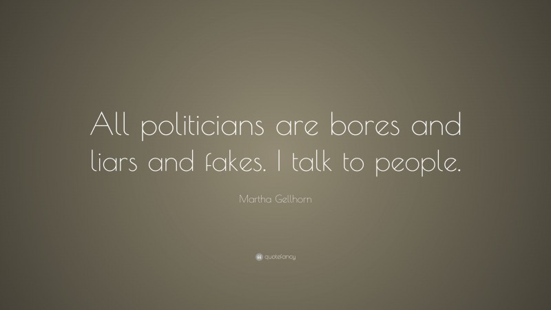 Martha Gellhorn Quote: “All politicians are bores and liars and fakes. I talk to people.”