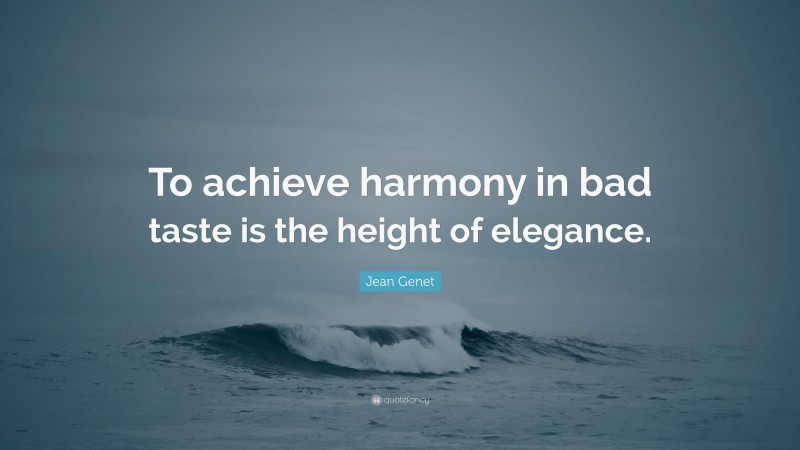 Jean Genet Quote: “To achieve harmony in bad taste is the height of elegance.”