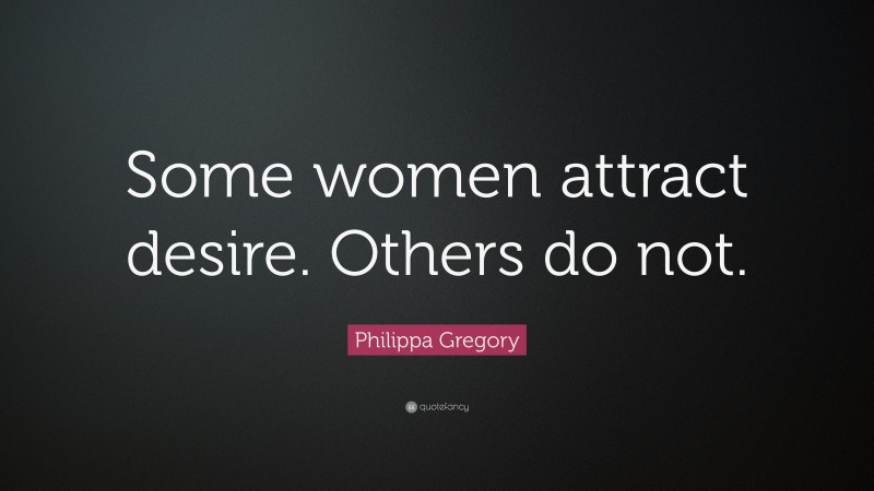 Philippa Gregory Quote: “Some women attract desire. Others do not.”