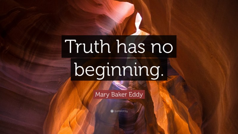 Mary Baker Eddy Quote: “Truth has no beginning.”