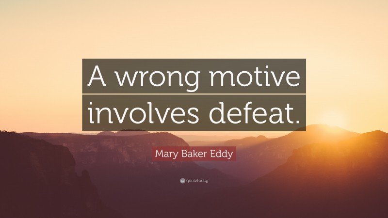 Mary Baker Eddy Quote: “A wrong motive involves defeat.”