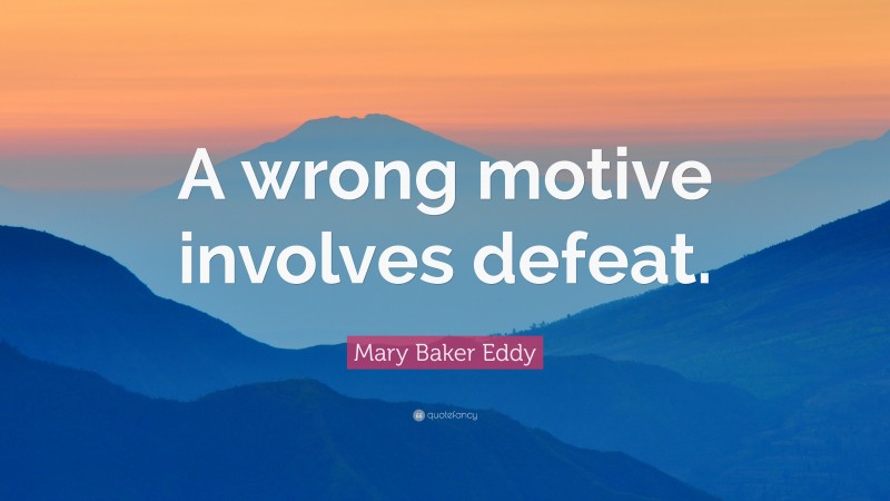 Mary Baker Eddy Quote: “A wrong motive involves defeat.”