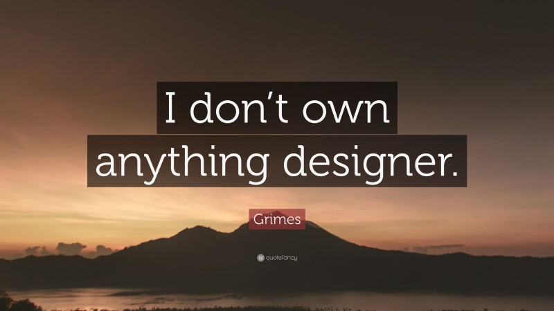 Grimes Quote: “I don’t own anything designer.”