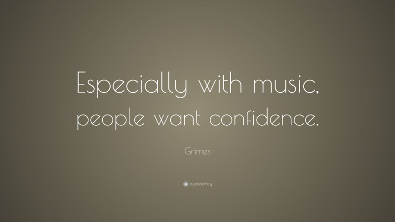 Grimes Quote: “Especially with music, people want confidence.”