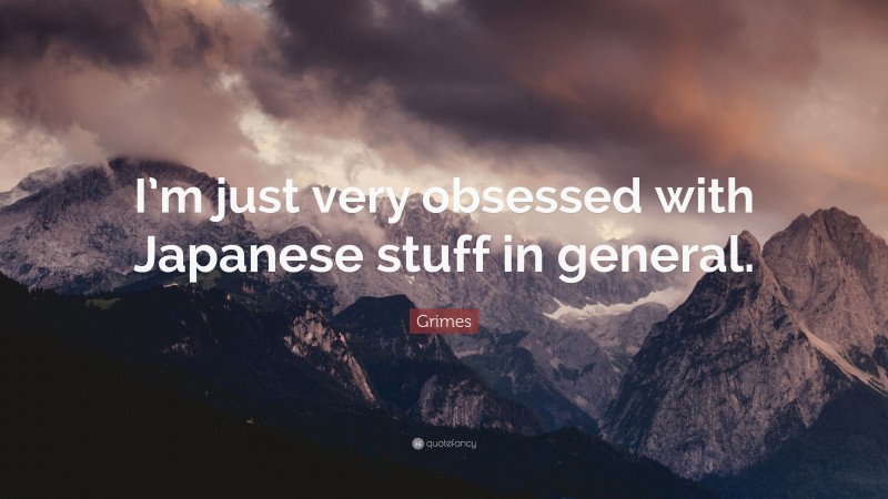 Grimes Quote: “I’m just very obsessed with Japanese stuff in general.”