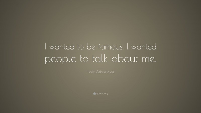 Haile Gebrselassie Quote: “I wanted to be famous. I wanted people to talk about me.”