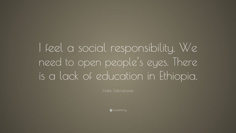 Haile Gebrselassie Quote: “I feel a social responsibility. We need to open people’s eyes. There is a lack of education in Ethiopia.”