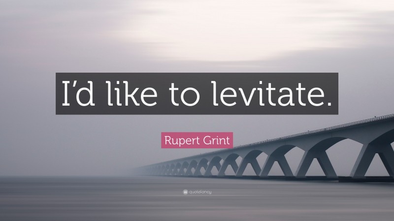 Rupert Grint Quote: “I’d like to levitate.”