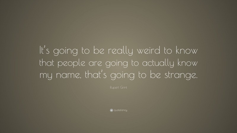 Rupert Grint Quote: “It’s going to be really weird to know that people are going to actually know my name, that’s going to be strange.”