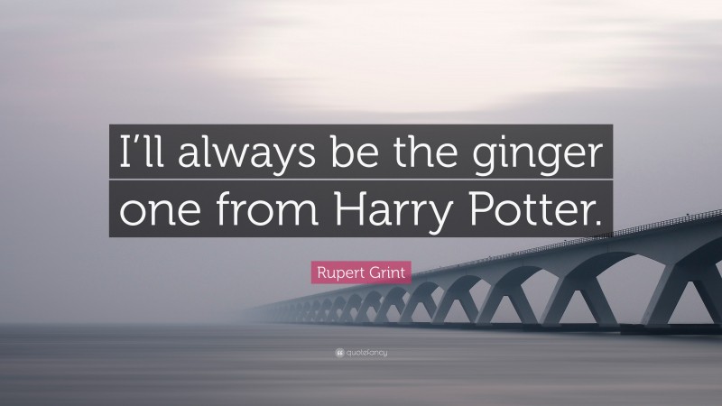Rupert Grint Quote: “I’ll always be the ginger one from Harry Potter.”